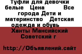 Туфли для девочки белые › Цена ­ 300 - Все города Дети и материнство » Детская одежда и обувь   . Ханты-Мансийский,Советский г.